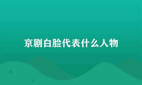 京剧白脸代表什么人物