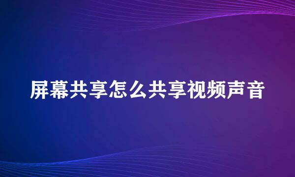 屏幕共享怎么共享视频声音