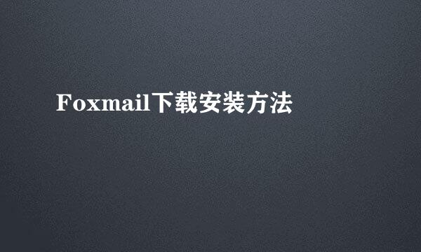Foxmail下载安装方法