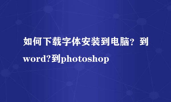 如何下载字体安装到电脑？到word?到photoshop