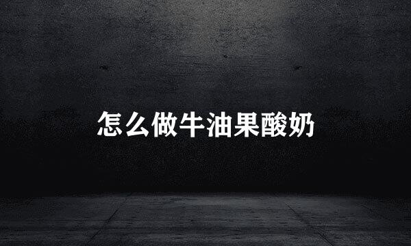 怎么做牛油果酸奶