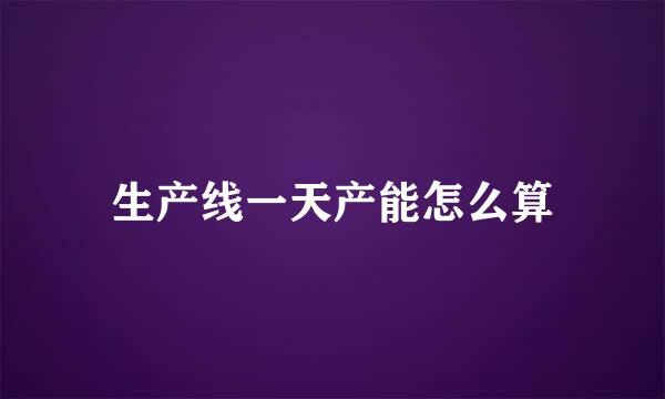 生产线一天产能怎么算