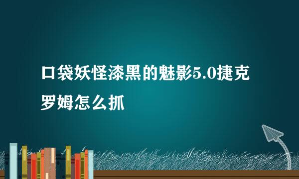口袋妖怪漆黑的魅影5.0捷克罗姆怎么抓