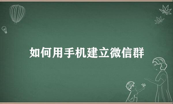 如何用手机建立微信群