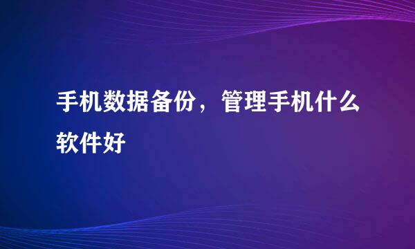 手机数据备份，管理手机什么软件好