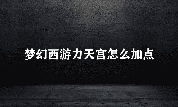 梦幻西游力天宫怎么加点