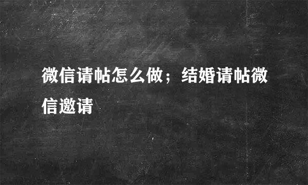 微信请帖怎么做；结婚请帖微信邀请