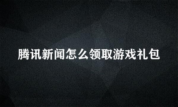 腾讯新闻怎么领取游戏礼包