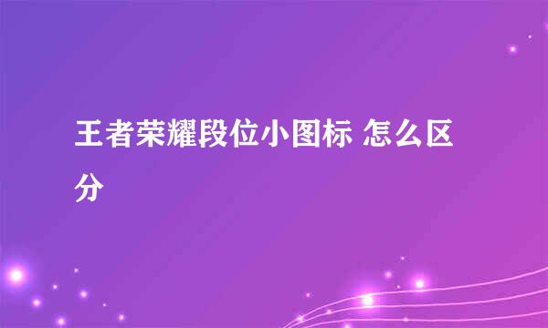 王者荣耀段位小图标 怎么区分