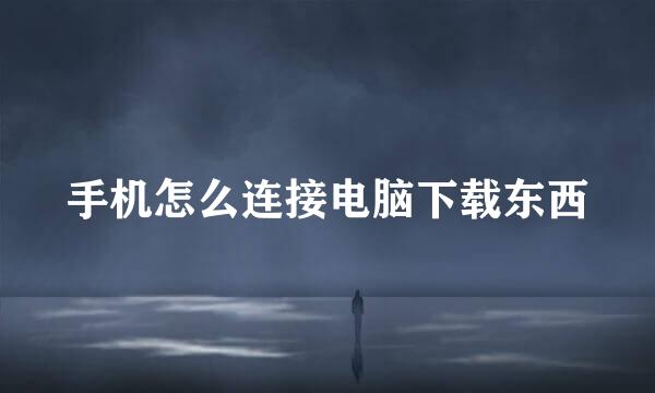 手机怎么连接电脑下载东西