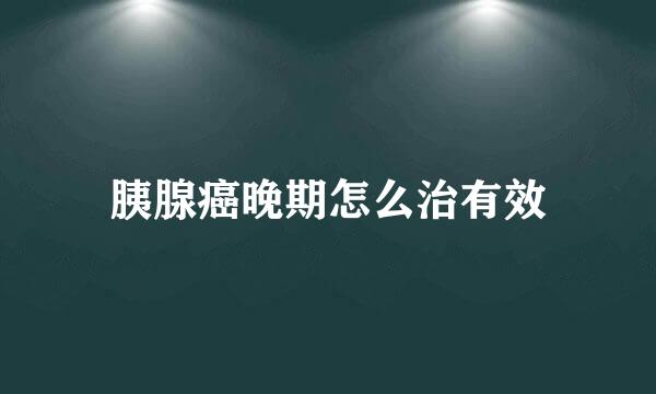 胰腺癌晚期怎么治有效