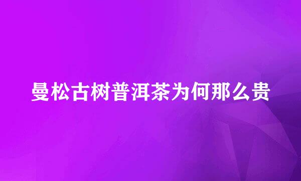 曼松古树普洱茶为何那么贵