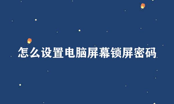 怎么设置电脑屏幕锁屏密码