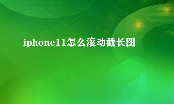iphone11怎么滚动截长图
