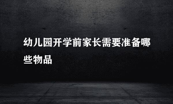 幼儿园开学前家长需要准备哪些物品