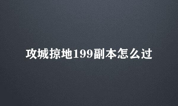 攻城掠地199副本怎么过