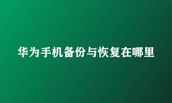 华为手机备份与恢复在哪里
