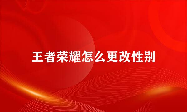 王者荣耀怎么更改性别