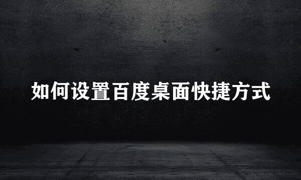如何设置百度桌面快捷方式