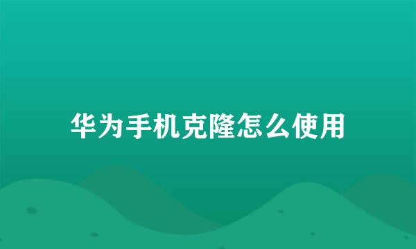 华为手机克隆怎么使用