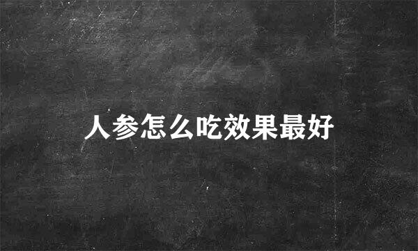 人参怎么吃效果最好