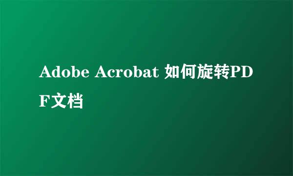 Adobe Acrobat 如何旋转PDF文档