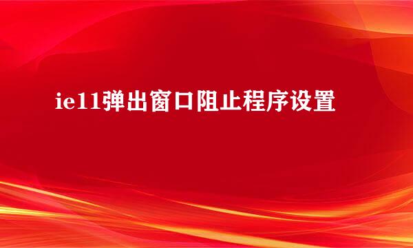 ie11弹出窗口阻止程序设置