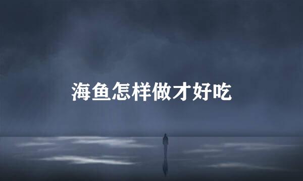 海鱼怎样做才好吃