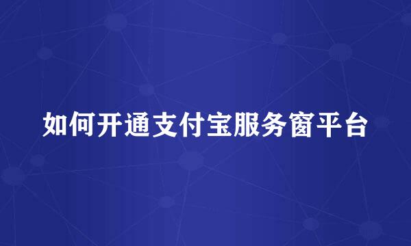 如何开通支付宝服务窗平台