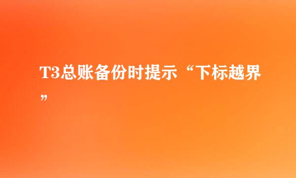 T3总账备份时提示“下标越界”
