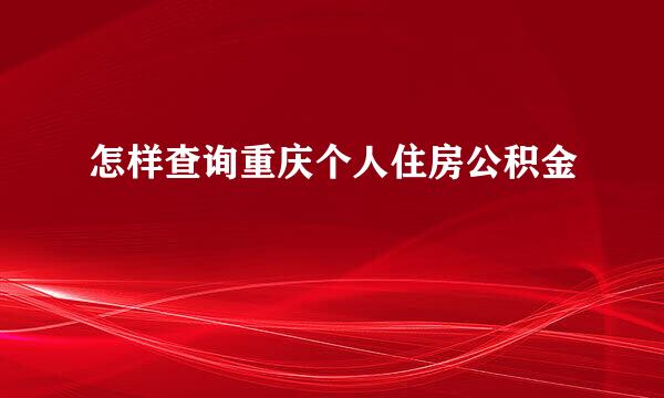 怎样查询重庆个人住房公积金