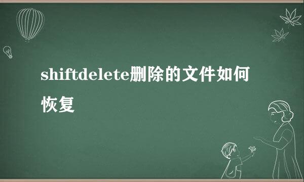 shiftdelete删除的文件如何恢复
