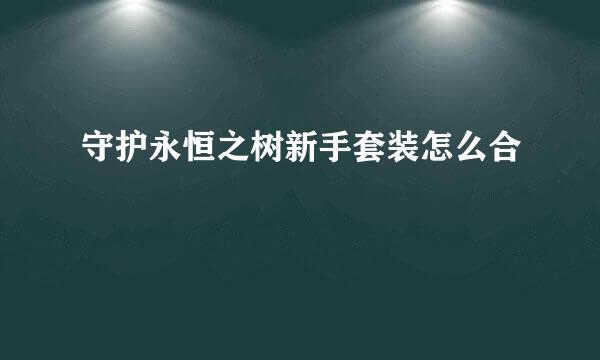 守护永恒之树新手套装怎么合