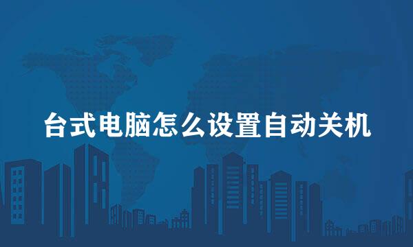 台式电脑怎么设置自动关机