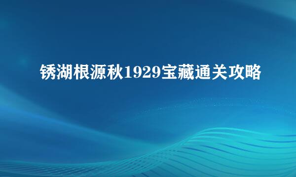 锈湖根源秋1929宝藏通关攻略