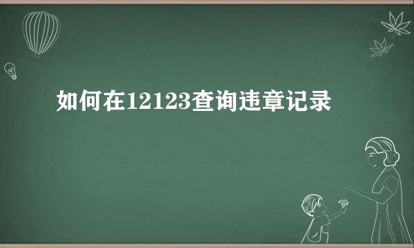 如何在12123查询违章记录