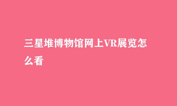 三星堆博物馆网上VR展览怎么看