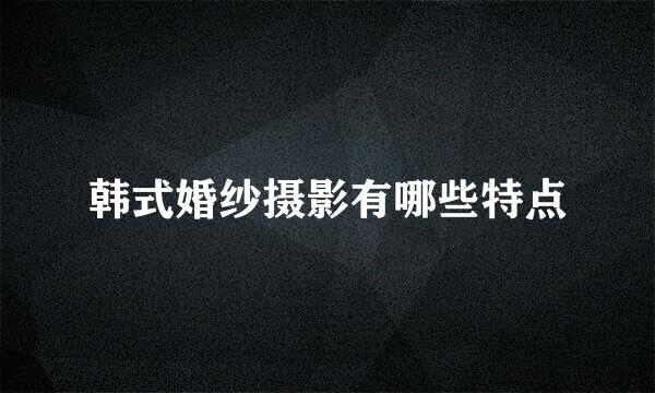 韩式婚纱摄影有哪些特点