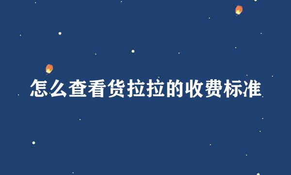 怎么查看货拉拉的收费标准