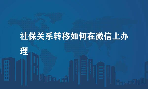 社保关系转移如何在微信上办理