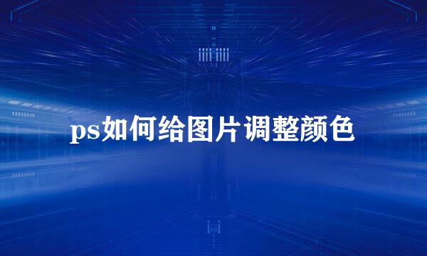 ps如何给图片调整颜色