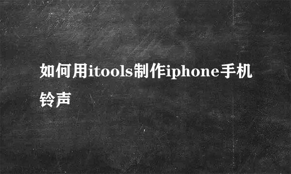如何用itools制作iphone手机铃声