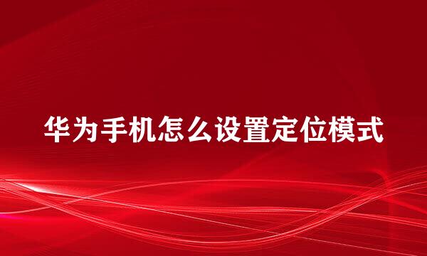 华为手机怎么设置定位模式
