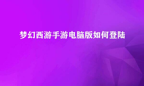 梦幻西游手游电脑版如何登陆