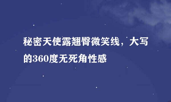 秘密天使露翘臀微笑线，大写的360度无死角性感