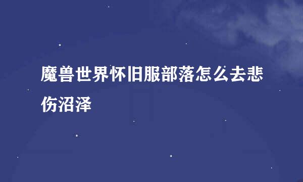 魔兽世界怀旧服部落怎么去悲伤沼泽