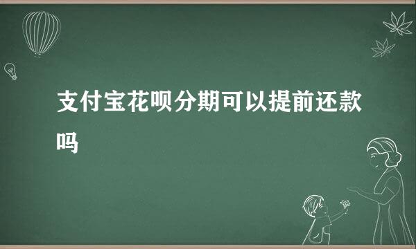 支付宝花呗分期可以提前还款吗