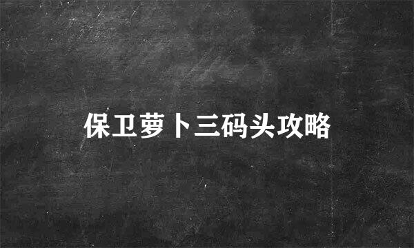 保卫萝卜三码头攻略
