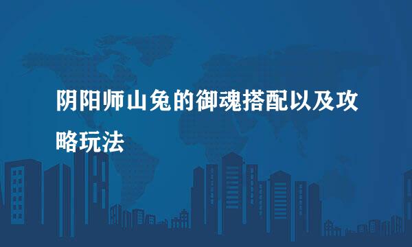 阴阳师山兔的御魂搭配以及攻略玩法