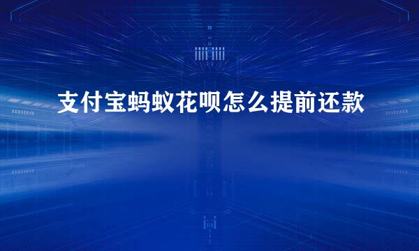 支付宝蚂蚁花呗怎么提前还款